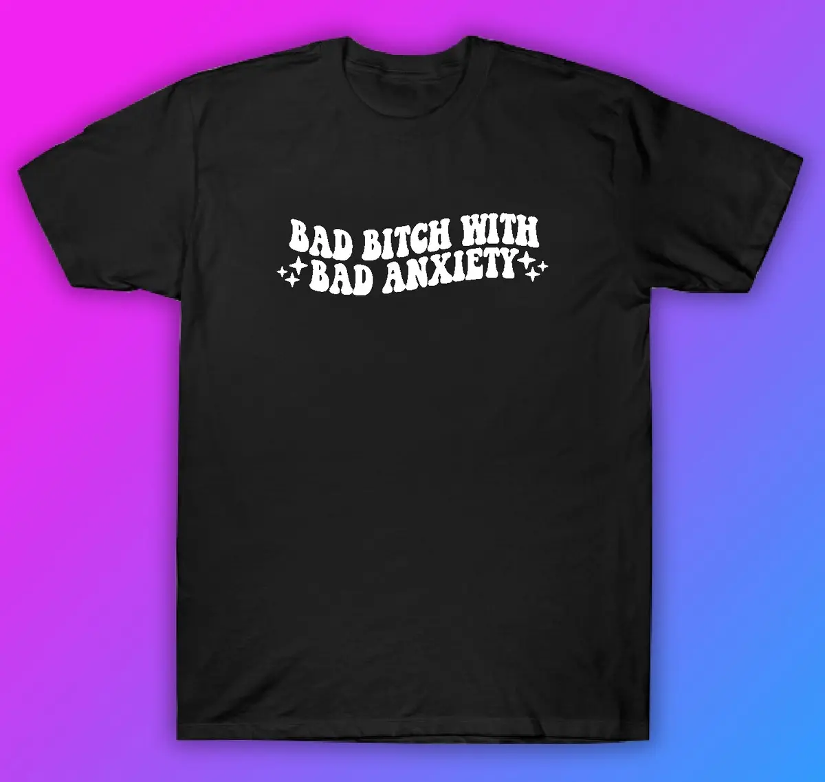 Bad Bitch With Anxiety Tshirt Shirt T-Shirt Clothing Gift Men Girls Trendy Cute Motivational 1