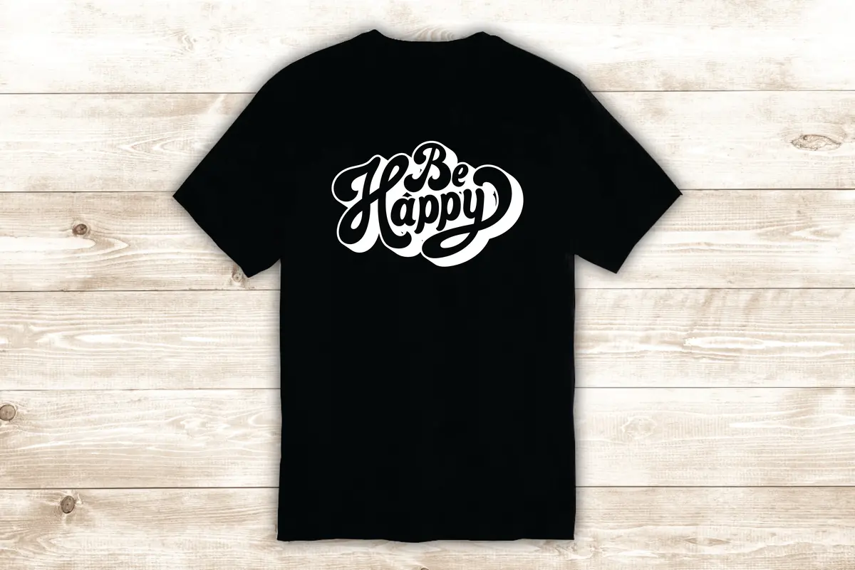 Be Happy T-Shirt Tee Shirt Vinyl Heat Press Custom Inspirational Quote Teen Kids Family Love Smile Good Vibes 1