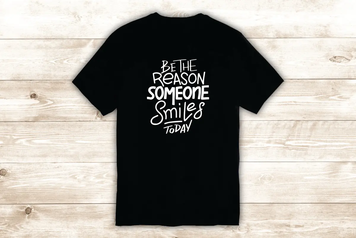Be The Reason Someone Smiles Today T-Shirt Tee Shirt Vinyl Heat Press Custom Inspirational Quote Teen Motivational Good Vibes Happy 1