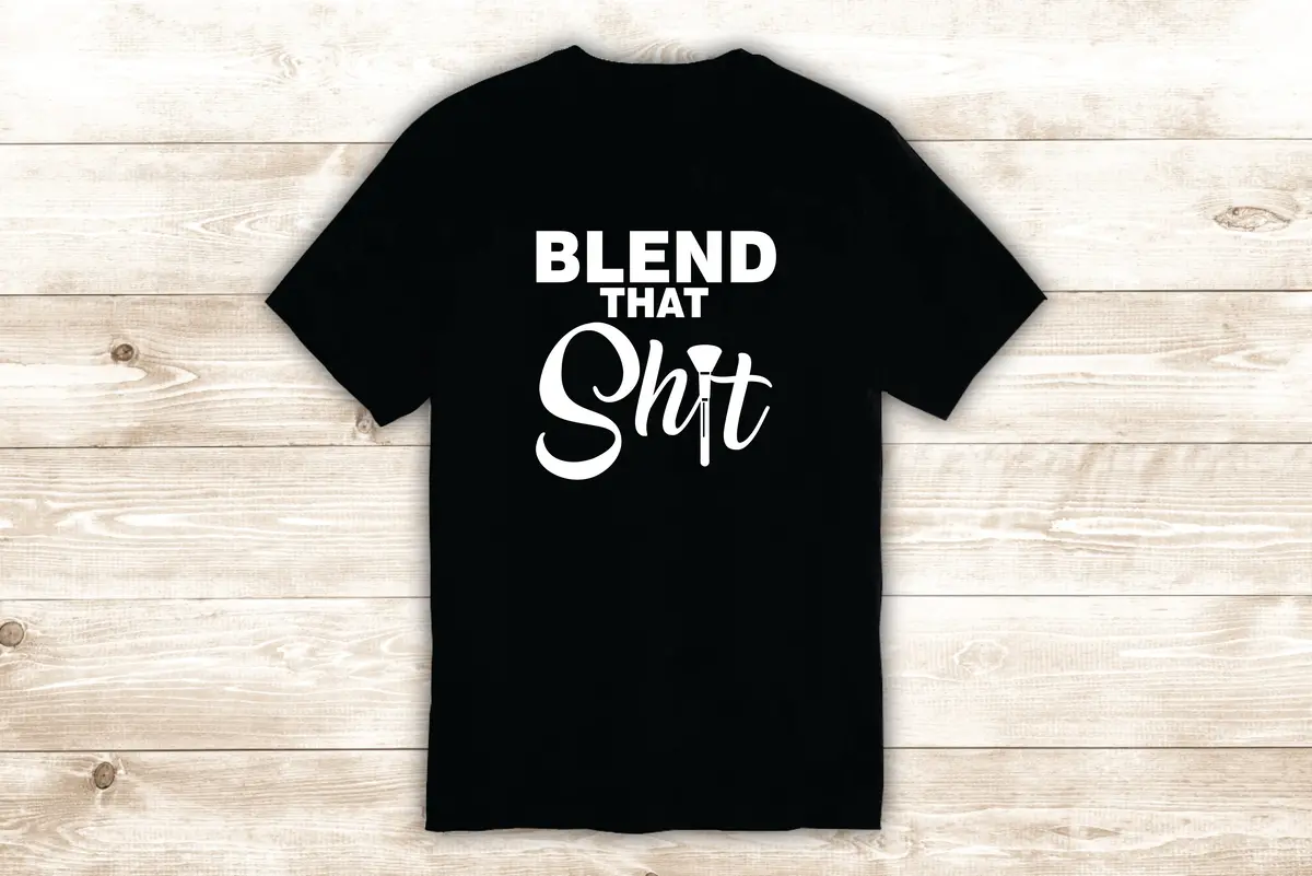 Blend That Shi T-Shirt Tee Shirt Vinyl Heat Press Custom Inspirational Quote Teen Funny Girls Make Up Beauty Lashes Brows Mua 1
