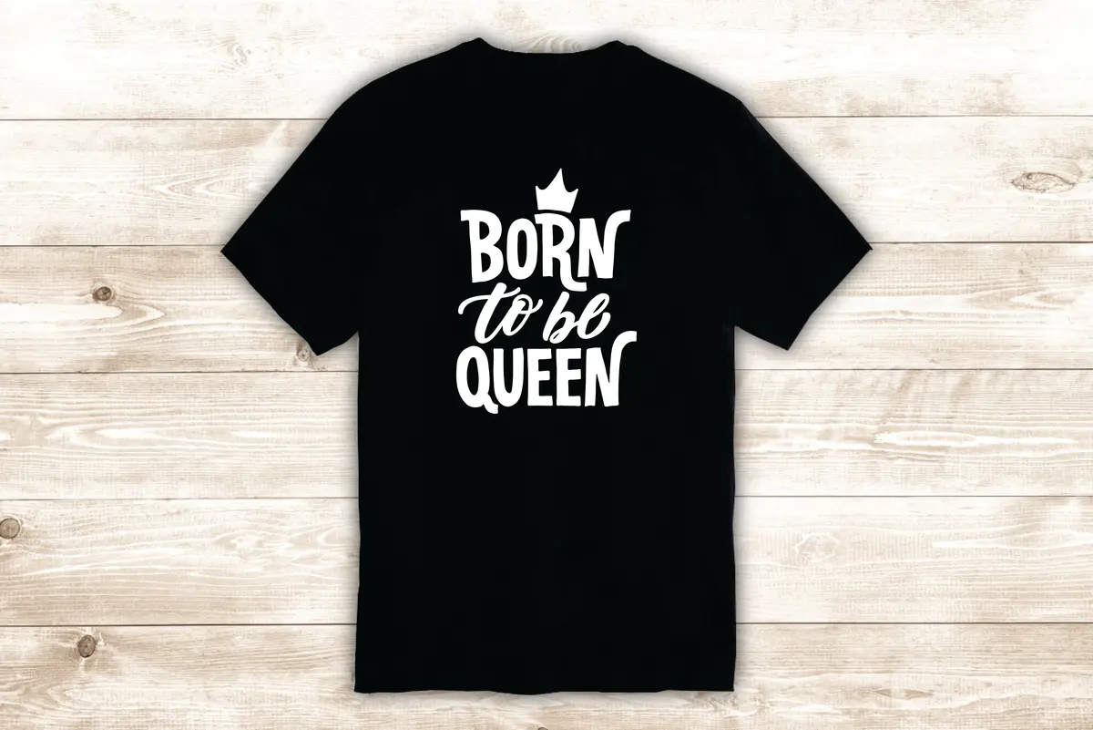 Born To Be Queen T-Shirt Tee Shirt Vinyl Heat Press Custom Inspirational Quote Teen Girls Daughter Princess Crown 1