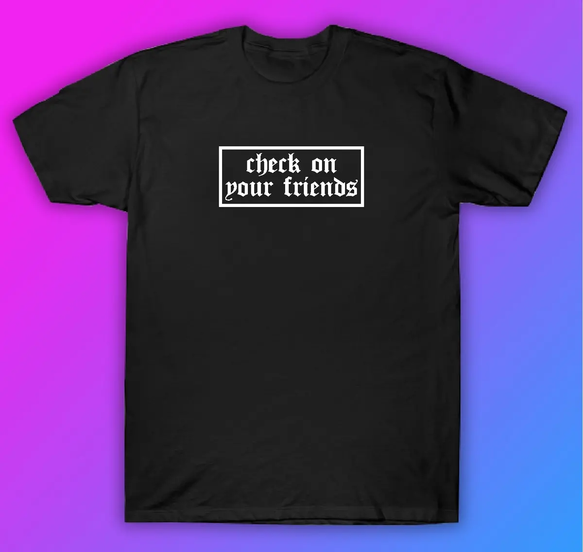 Check On Your Friends Tshirt Shirt T-Shirt Clothing Gift Men Girls Trendy Motivational Mental Health Awareness 1