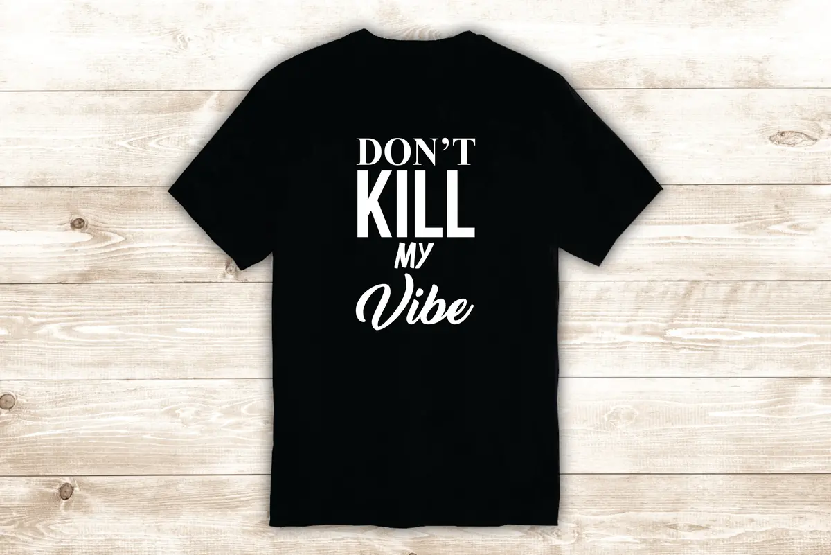 Don't Kill My Vibe T-Shirt Tee Shirt Vinyl Heat Press Custom Inspirational Quote Music Kendrick 1