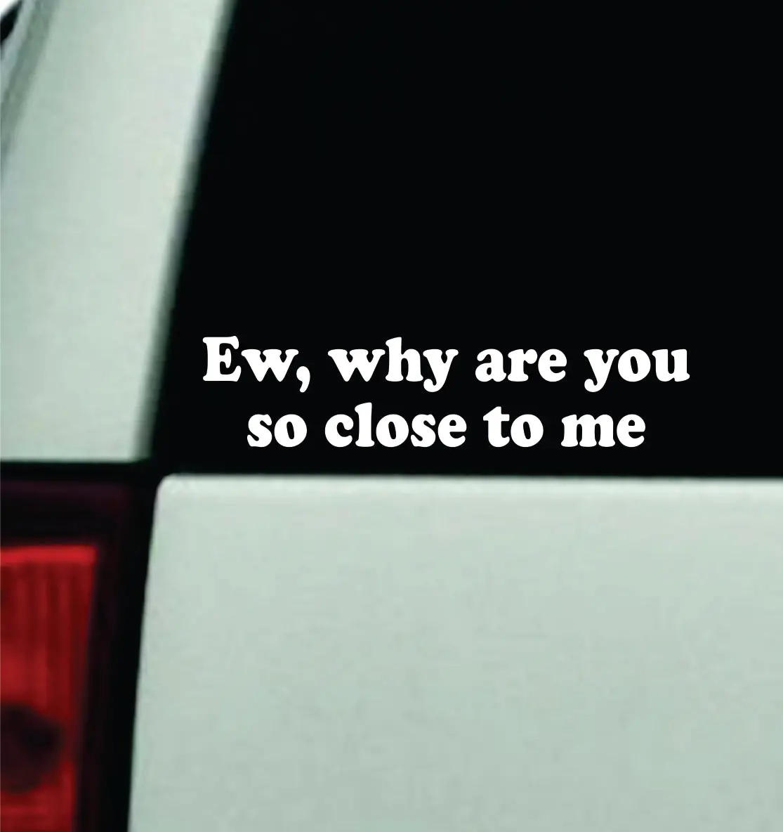 Ew Why Are You So Close To Me Car Decal Truck Mirror Window Windshield Bumper Sticker Men Girls Funny Meme 1