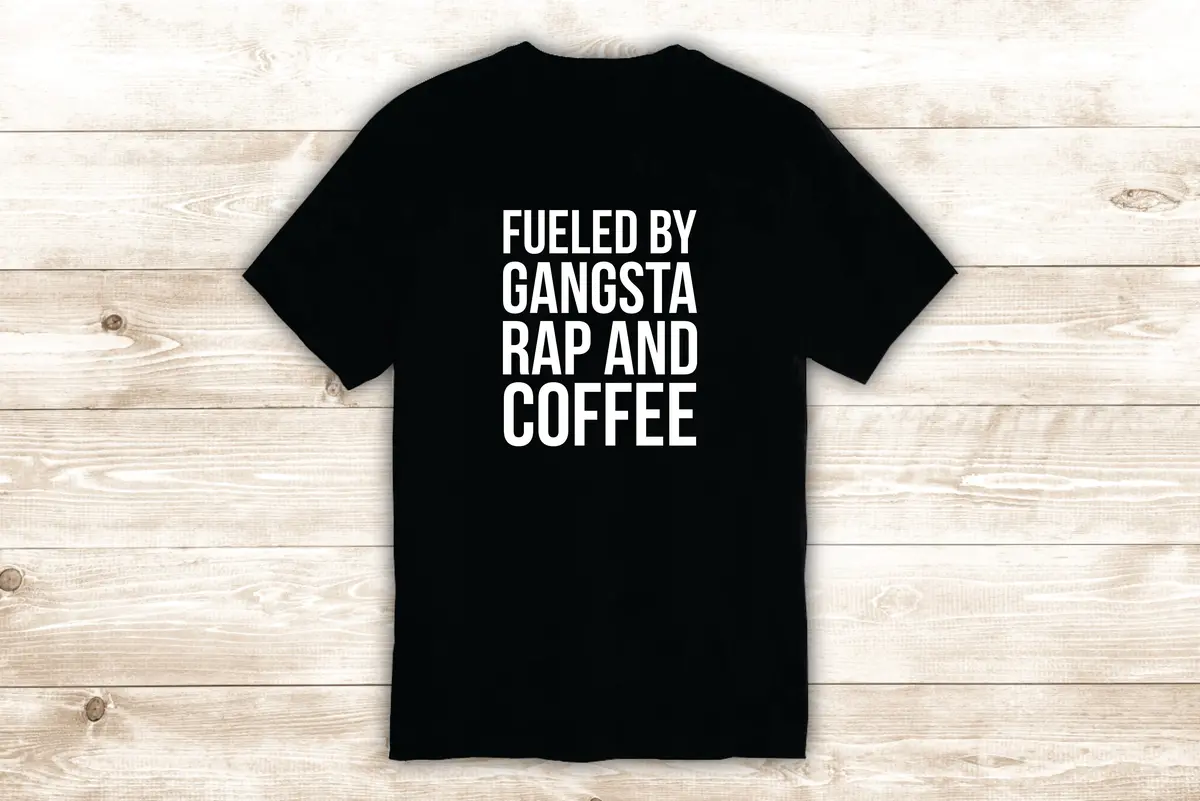 Fueled By Gangsta Rap And Coffee T-Shirt Tee Shirt Vinyl Heat Press Custom Inspirational Quote Teen Girls Funny Music 1