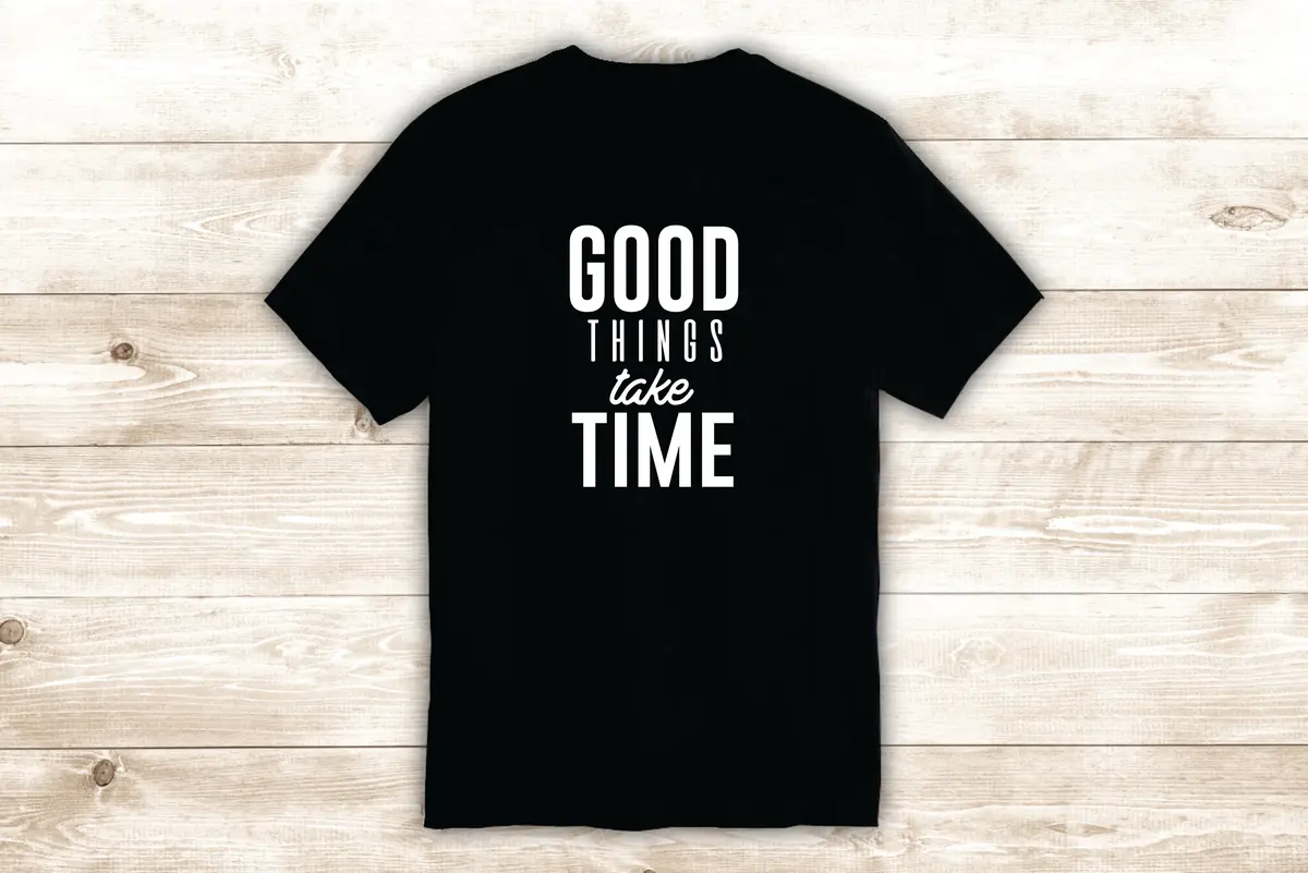 Good Things Take Time T-Shirt Tee Shirt Vinyl Heat Press Custom Inspirational Quote Teen Girls Fitness Gym 1