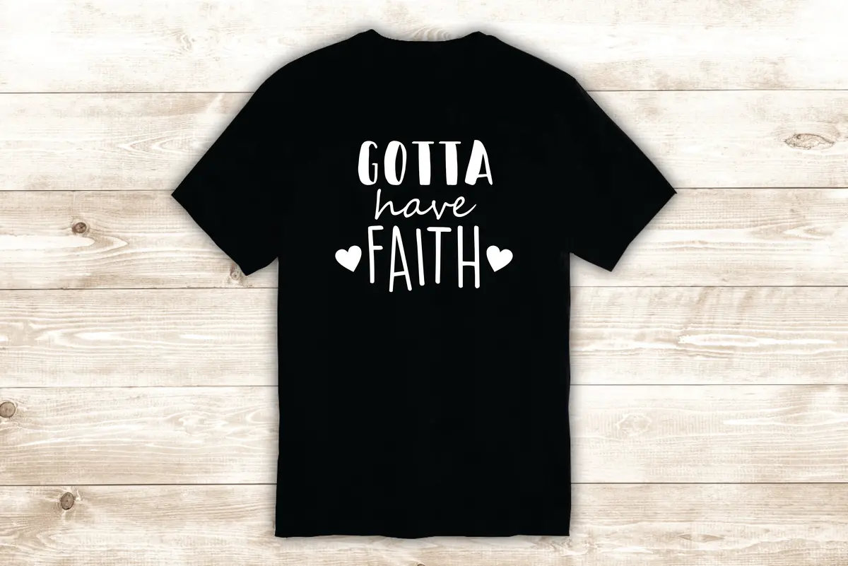 Gotta Have Faith T-Shirt Tee Shirt Vinyl Heat Press Custom Inspirational Quote Teen Religious Blessed 1