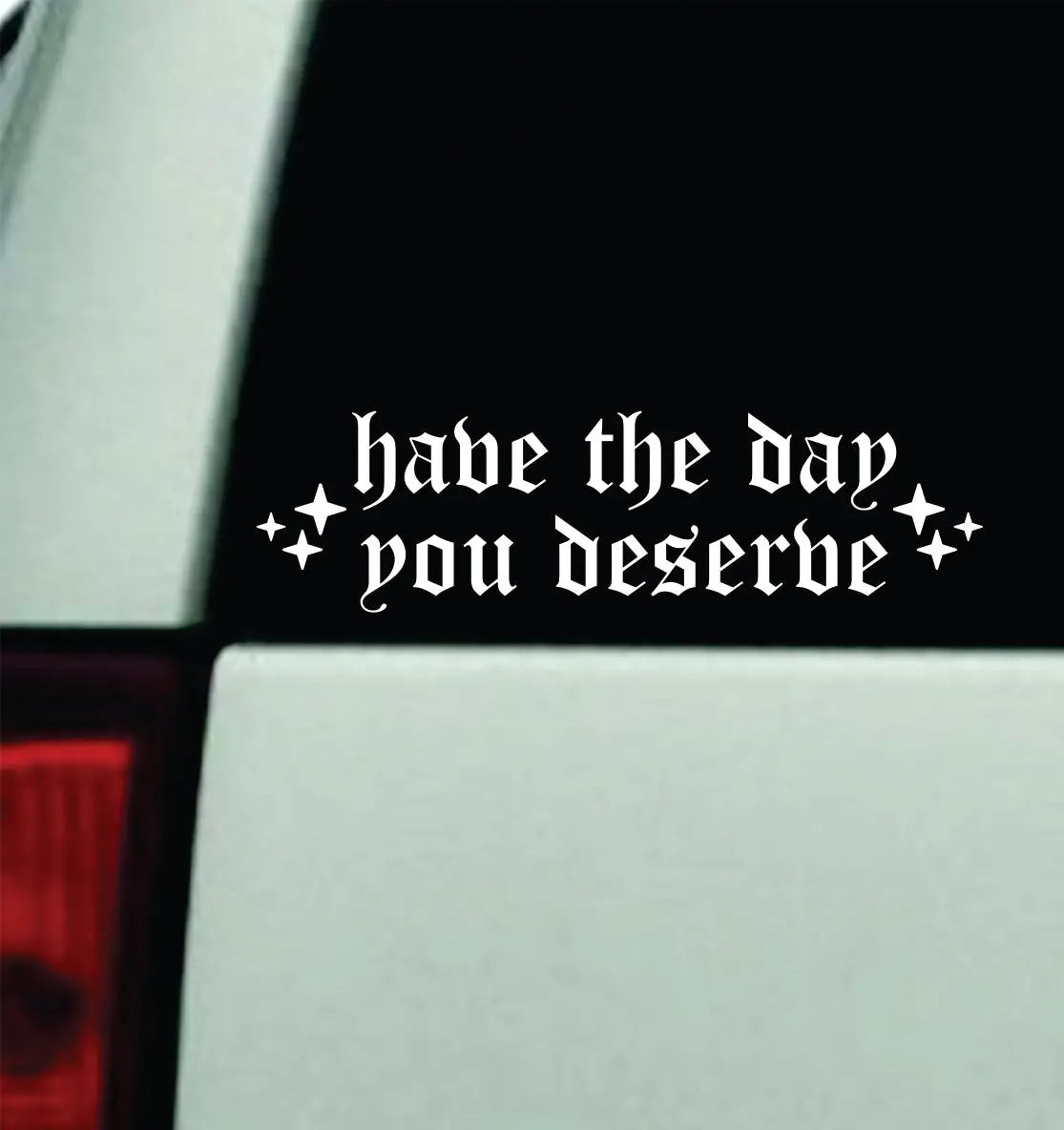Have The Day You Deserve V3 Car Decal Truck Mirror Window Windshield Bumper Sticker Men Girls 1