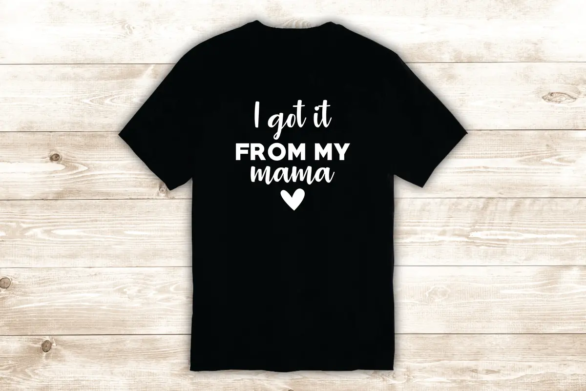 I Got It From My Mama T-Shirt Tee Shirt Vinyl Heat Press Custom Inspirational Quote Teen Girls Funny Cute Mom 1