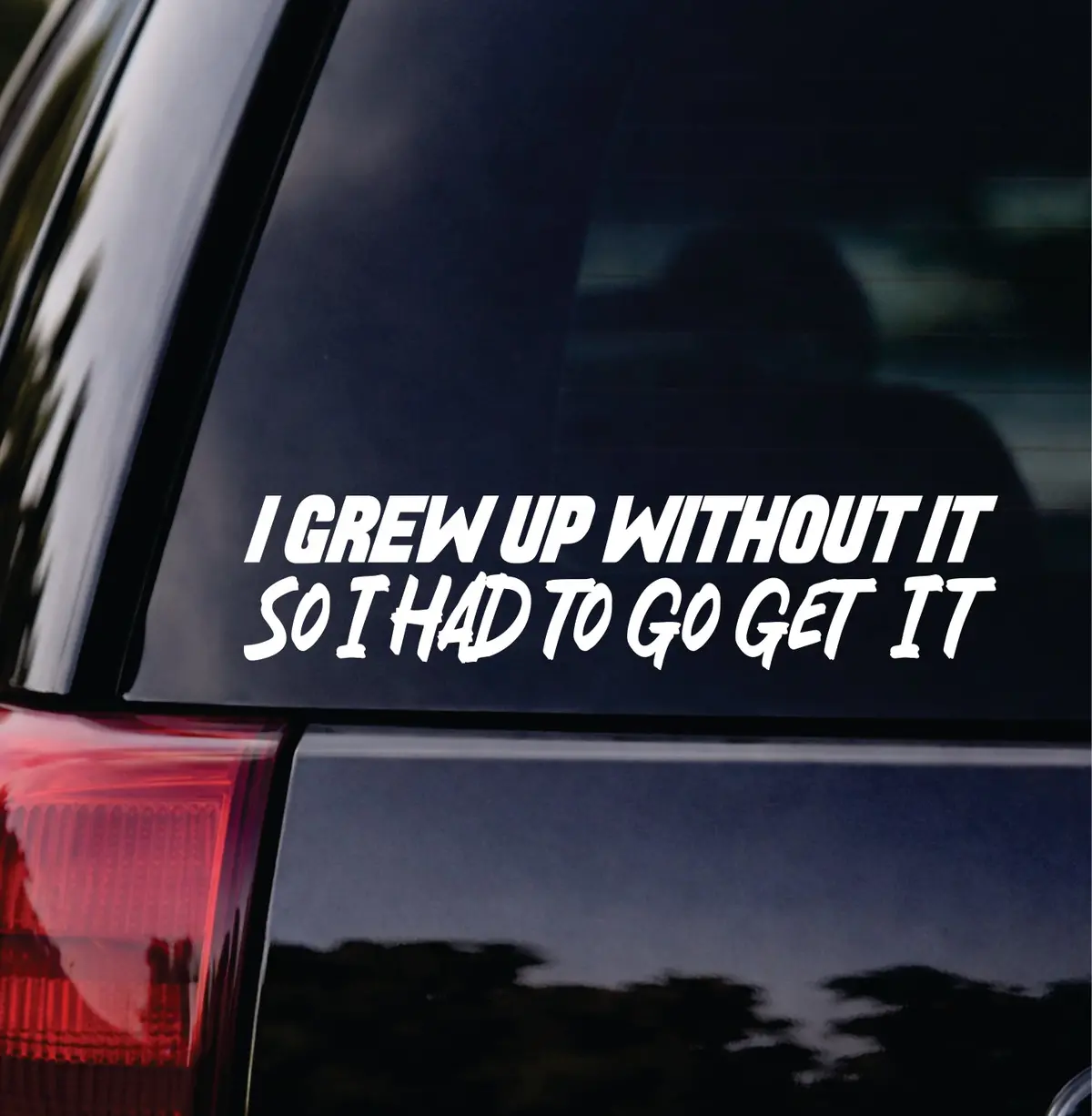 I Grew Up Without It So I Had To Go Get It Car Decal Bumper Sticker Truck Mirror Window Windshield Men Jdm Dolph 1