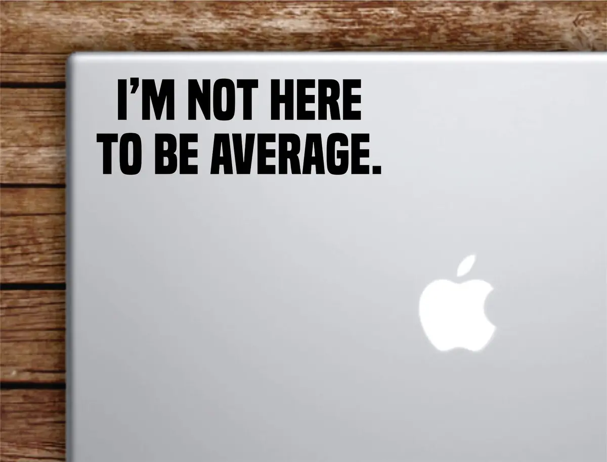 I'm Not Here To Be Average Laptop Wall Decal Sticker Vinyl Art Quote Macbook Apple Decor Car Window Truck Kids Baby Teen Inspirational Gym Fitness Lift Sports 1