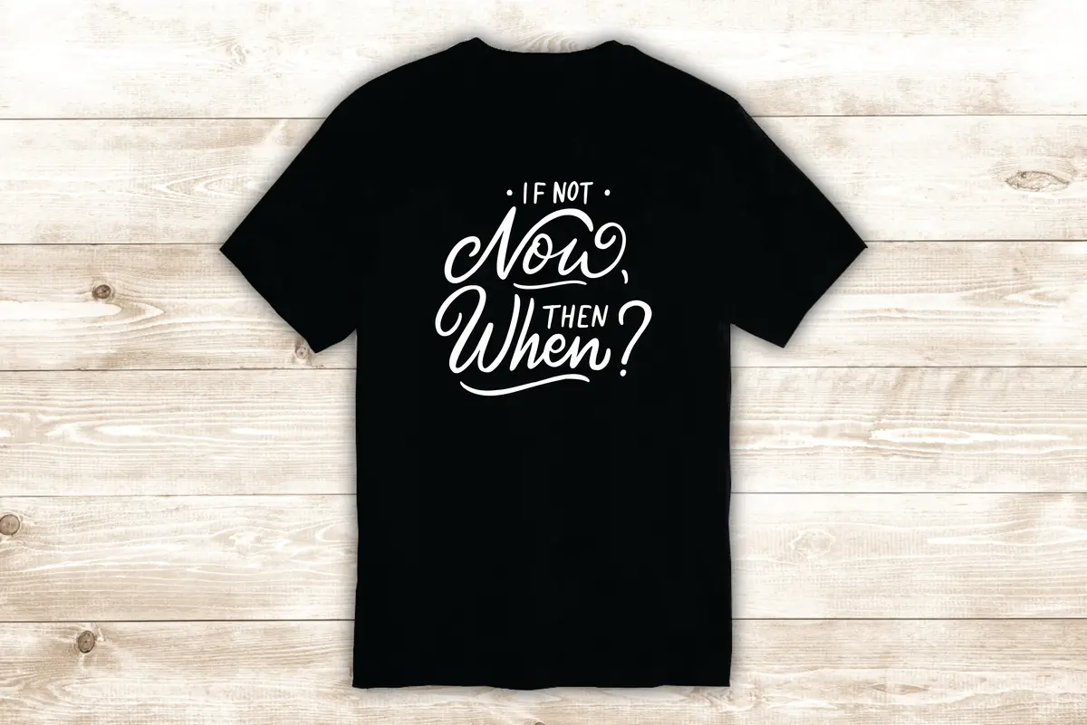 If Not Now Then When T-Shirt Tee Shirt Vinyl Heat Press Custom Inspirational Quote Teen Motivational 1