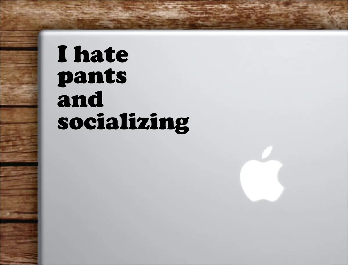 I Hate Pants And Socializing Laptop Wall Decal Sticker Vinyl Art Quote Macbook Decor Car Window Truck Kids Baby Teen Inspirational Girls Boys Funny Cute 1