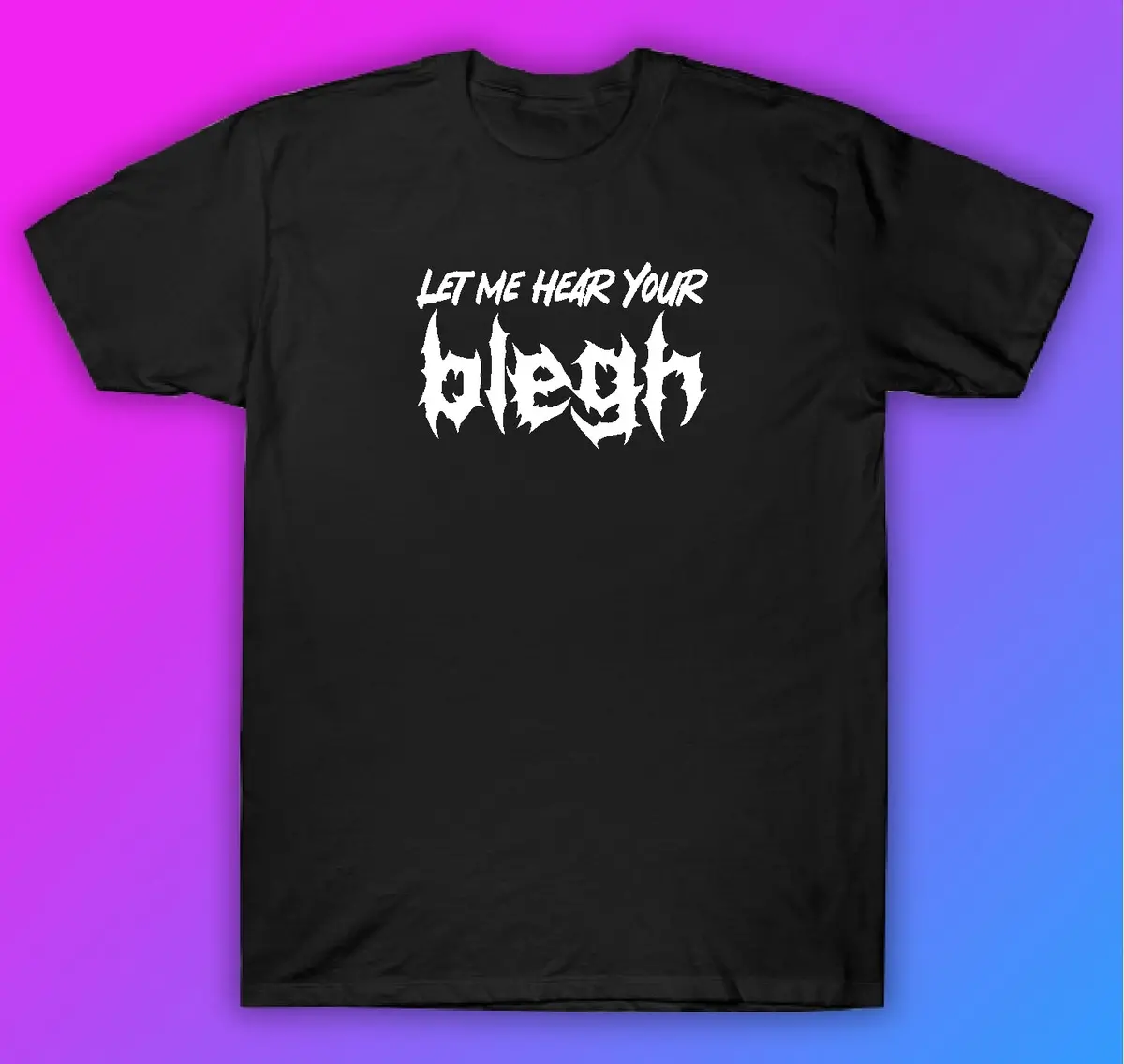 Let Me Hear Your Blegh Tshirt Shirt T-Shirt Clothing Gift Men Girls Trendy Music Emo Screamo Goth Metal Hardcore 1