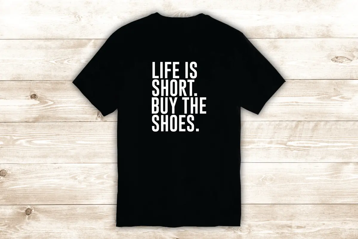 Life Is Short Buy The Shoes T-Shirt Tee Shirt Vinyl Heat Press Custom Inspirational Quote Girls Heels Boots Sneakers Teen 1