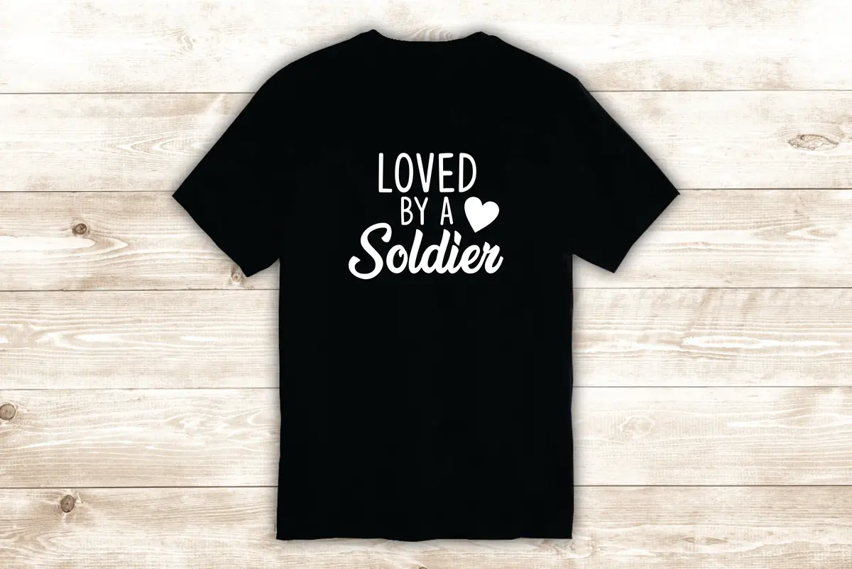Loved By A Soldier T-Shirt Tee Shirt Vinyl Heat Press Custom Quote Inspirational Funny Teen Girls Husband Wife Married Army Marine Navy 1