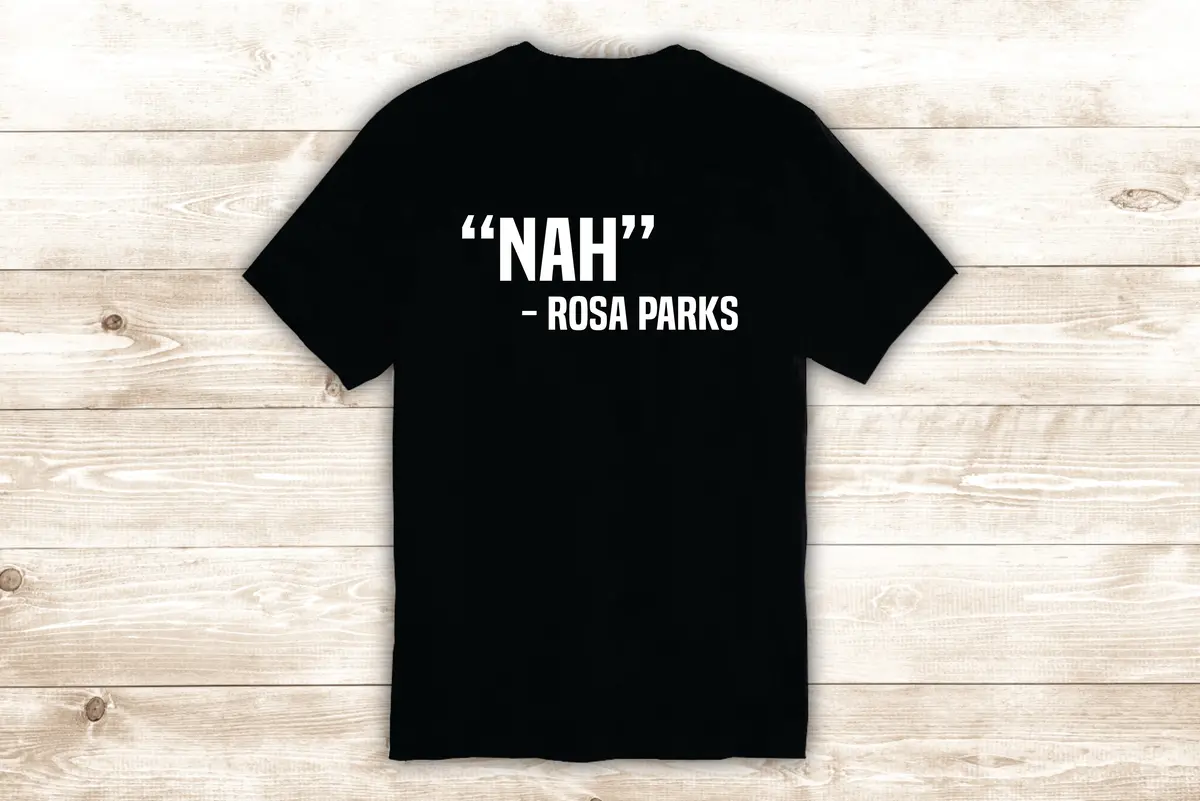 Copy Of Nah Rosa Parks T-Shirt Tee Shirt Vinyl Heat Press Custom Inspirational Quote Teen Motivational Funny 1