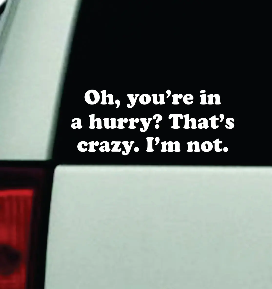 Oh You're In A Hurry I'm Not Car Decal Truck Mirror Window Windshield Bumper Sticker Men Girls Funny Meme 1