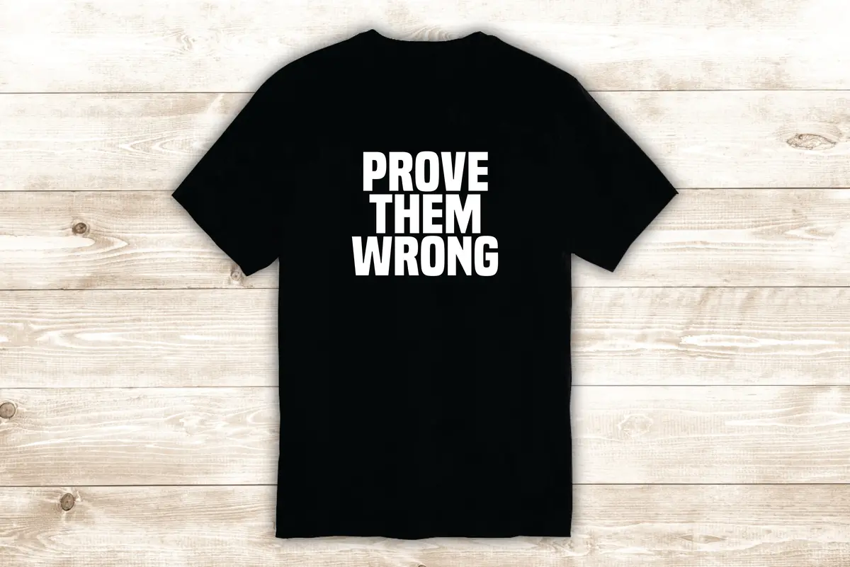 Prove Them Wrong T-Shirt Tee Shirt Vinyl Heat Press Custom Inspirational Quote Teen Motivational Sports Gym Fitness School 1