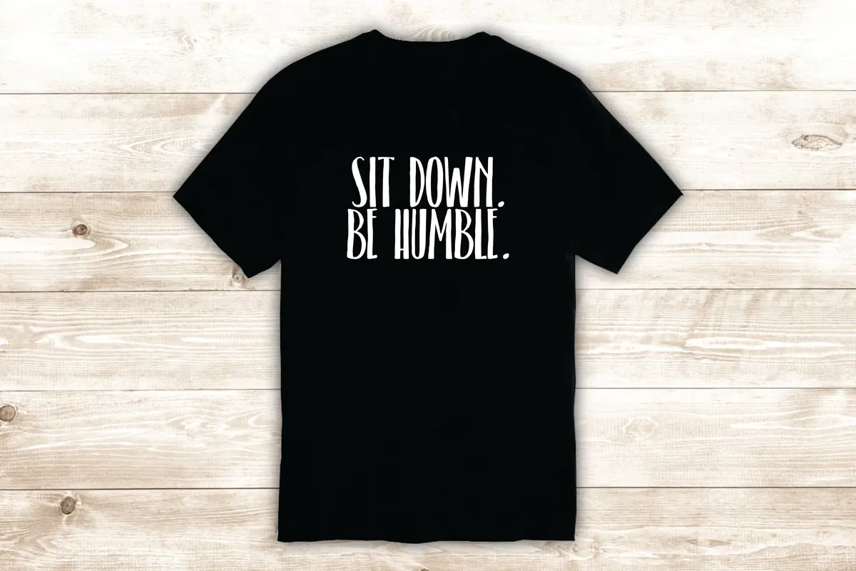 Sit Down Be Humble T-Shirt Tee Shirt Vinyl Heat Press Custom Inspirational Quote Teen Music Rap Kendrick Lamar 1