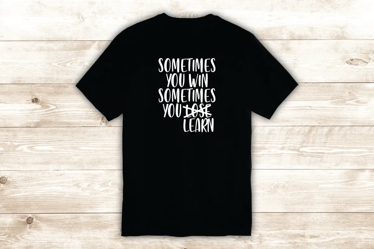 Sometimes You Win Sometimes You Learn T-Shirt Tee Shirt Vinyl Heat Press Custom Inspirational Quote Teen 1