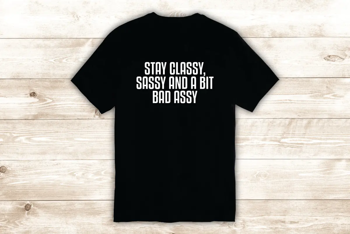 Stay Classy Sassy And A Bit Bad Assy T-Shirt Tee Shirt Vinyl Heat Press Custom Quote Inspirational Funny Girls Teen 1