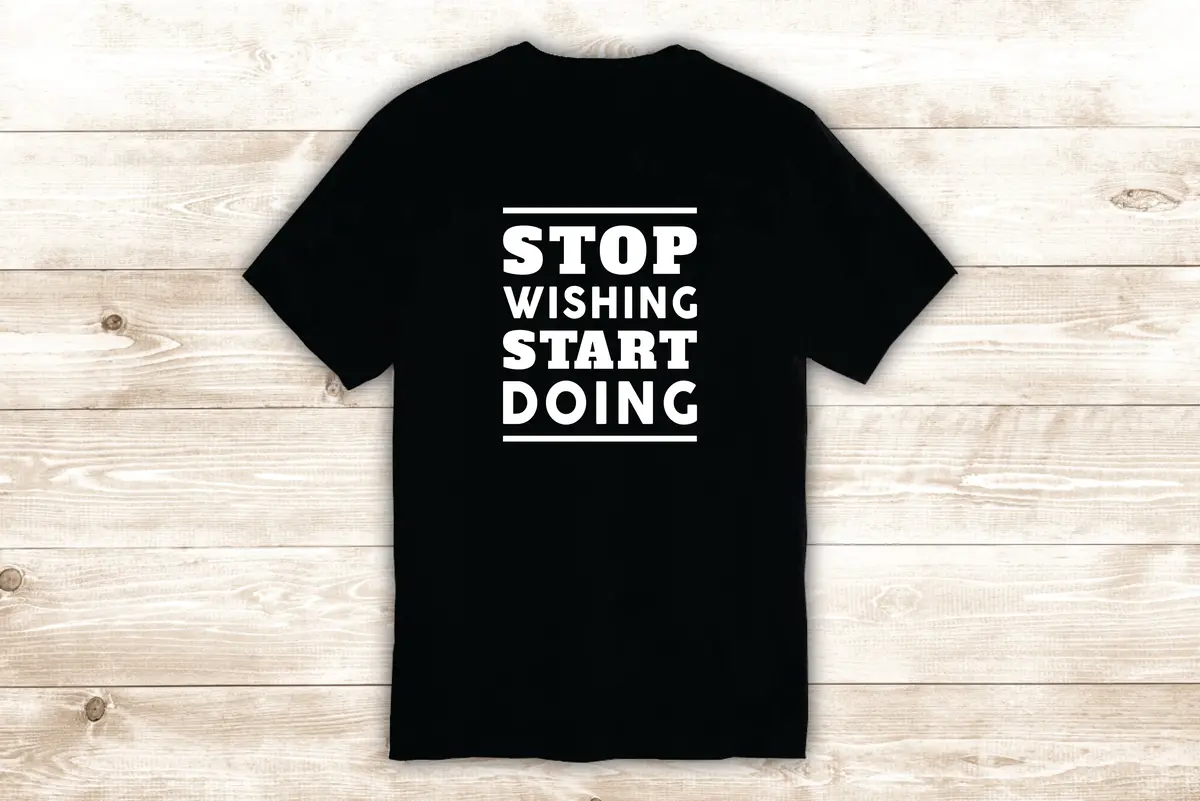 Stop Wishing Start Doing T-Shirt Tee Shirt Vinyl Heat Press Custom Inspirational Quote Teen School Sports Gym Fitness Motivational 1