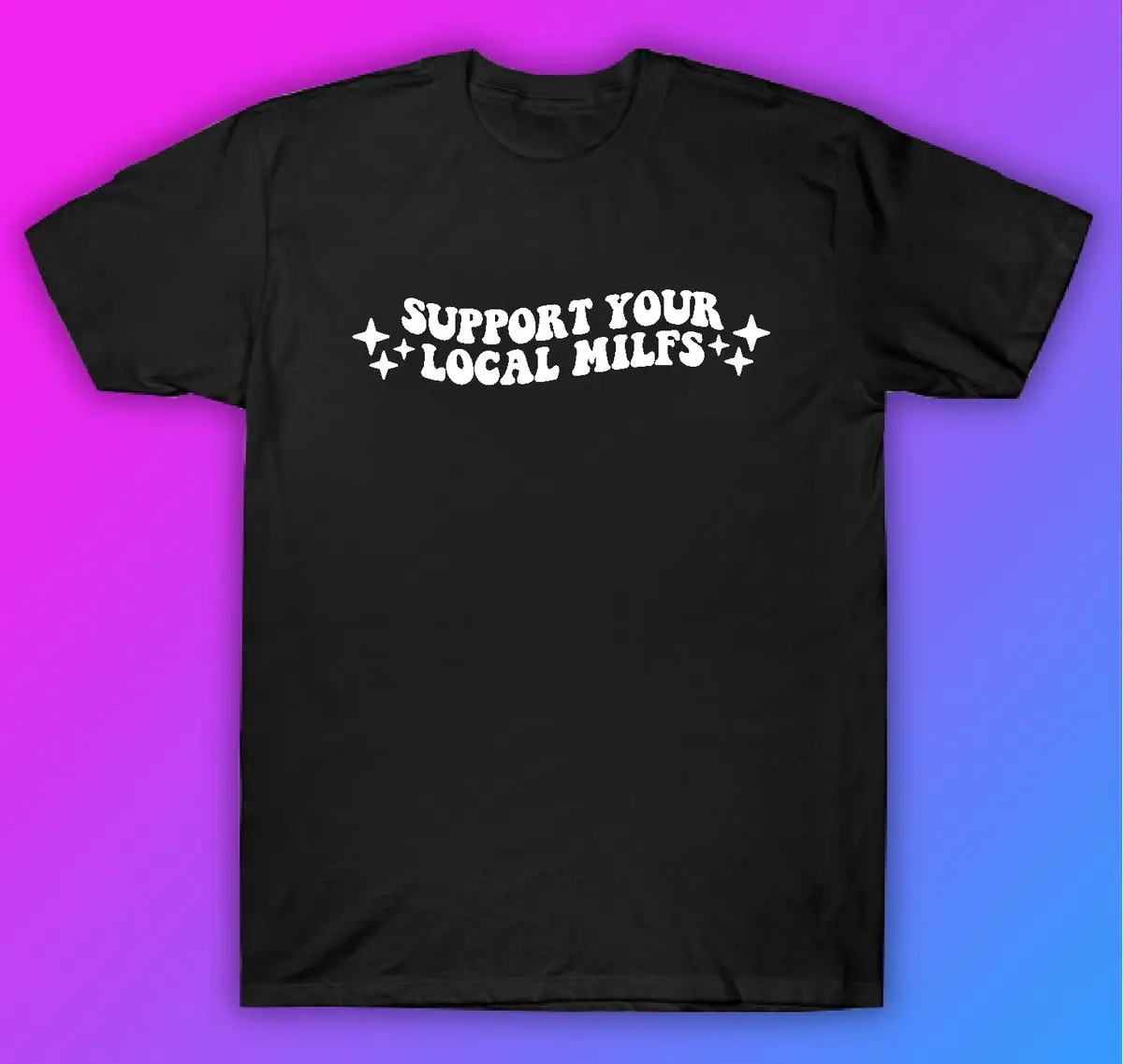 Support Your Local Milfs Tshirt Shirt T-Shirt Clothing Gift Men Girls Trendy Funny 1