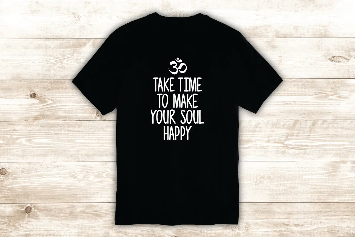 Take Time To Make Your Soul Happy T-Shirt Tee Shirt Vinyl Heat Press Custom Inspirational Quote Teen Om Yoga Buddha 1