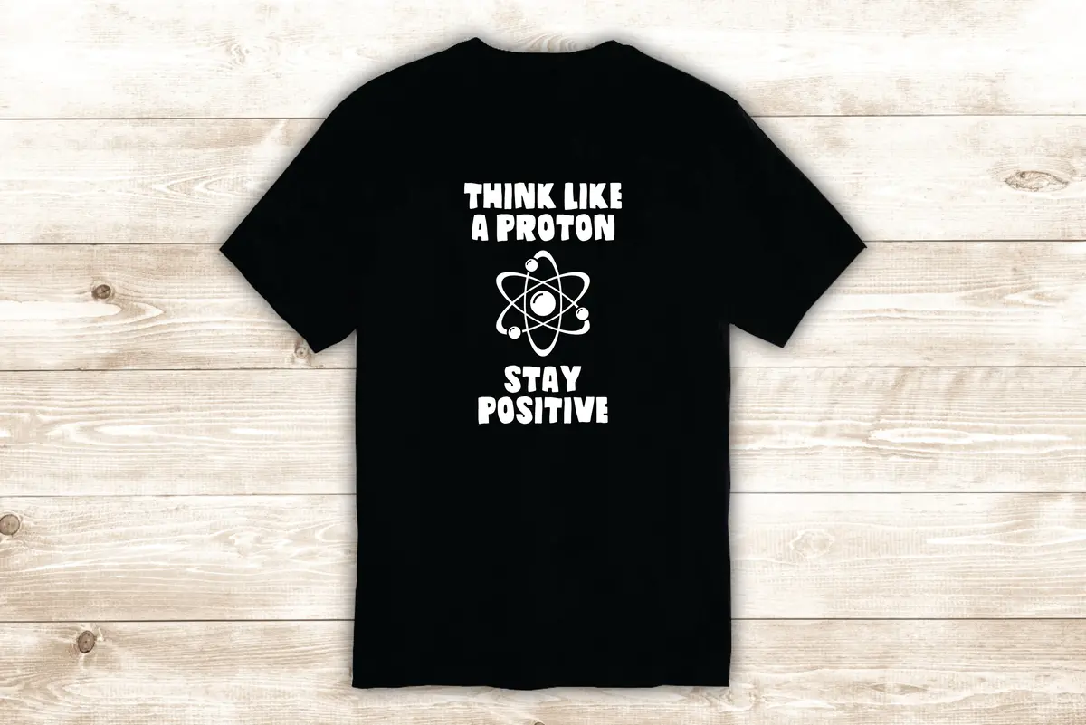 Think Like A Proton T-Shirt Tee Shirt Vinyl Heat Press Custom Inspirational Quote Teen Motivational Funny School Science Nerd Positive 1