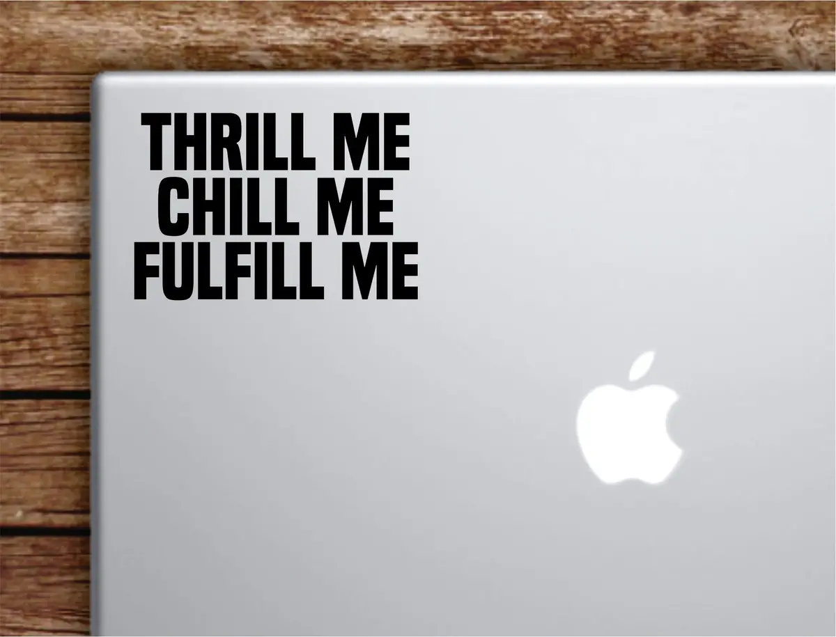 Thrill Me Chill Me Fulfill Me Laptop Wall Decal Sticker Vinyl Art Quote Macbook Apple Decor Car Window Truck Teen Inspirational Girls 1