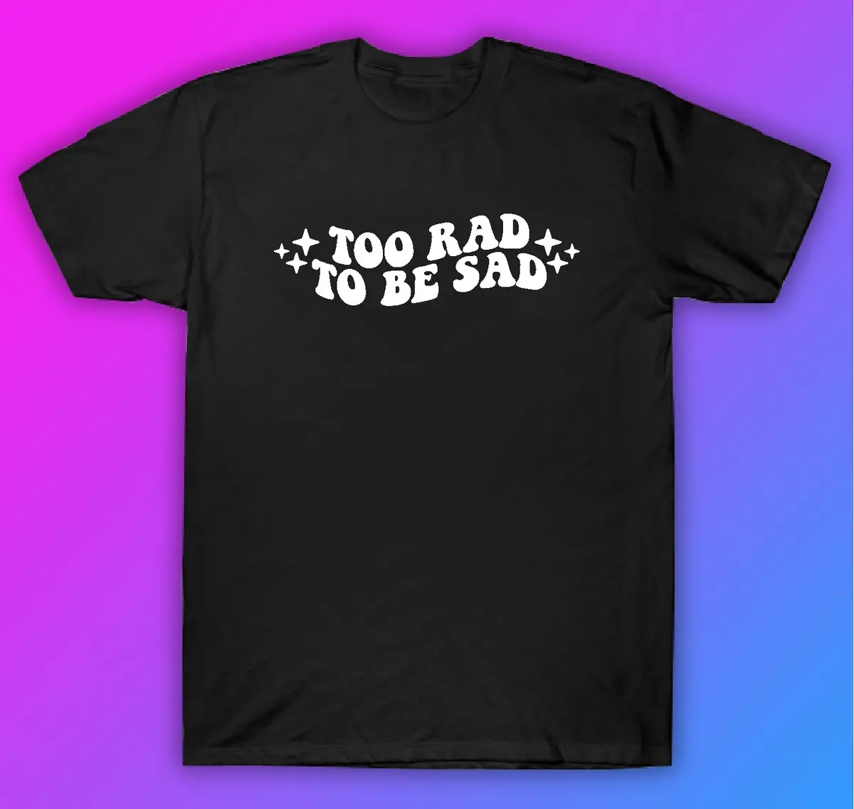 Too Rad To Be Sad Tshirt Shirt T-Shirt Clothing Gift Men Girls Trendy Motivational Mental Health Awareness 1