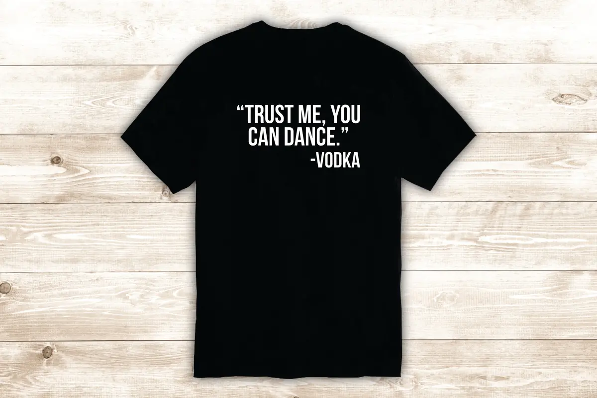 Trust Me You Can Dance T-Shirt Tee Shirt Vinyl Heat Press Custom Quote Inspirational Girls Funny Drink 1