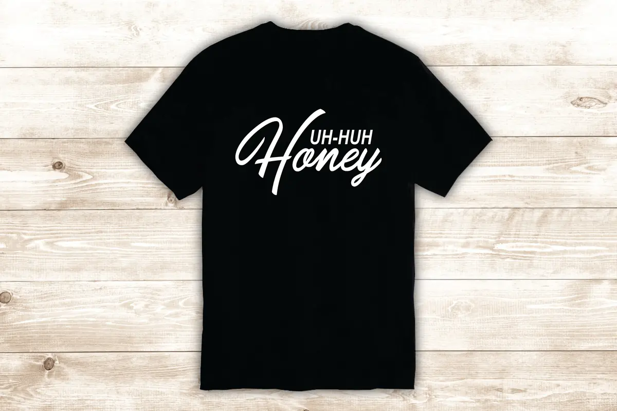 Uh Huh Honey T-Shirt Tee Shirt Vinyl Heat Press Custom Quote Inspirational Girls Music Kanye Yeezy 1