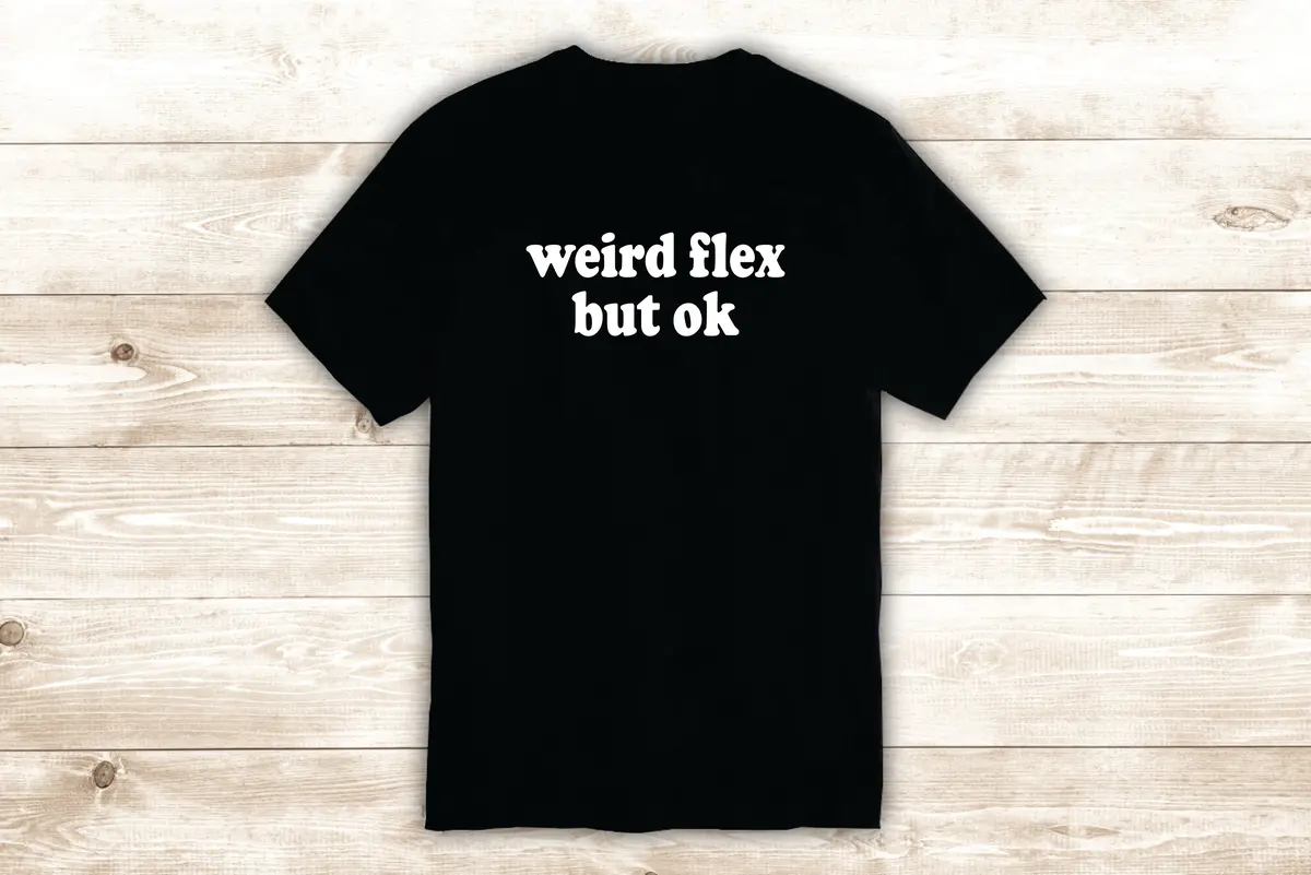 Weird Flex But Ok T-Shirt Tee Shirt Vinyl Heat Press Custom Inspirational Quote Teen Meme Funny 1