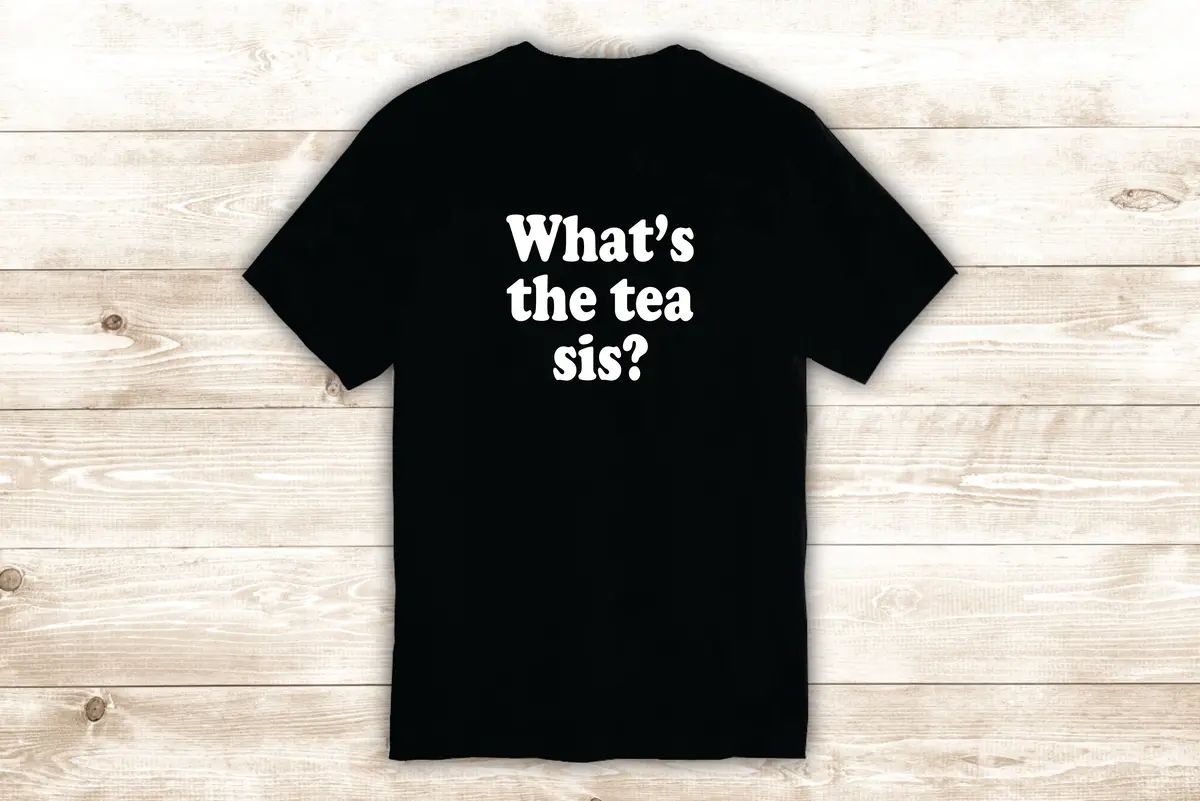What's The Tea Sis T-Shirt Tee Shirt Vinyl Heat Press Custom Quote Inspirational Girls Funny Cute Meme 1