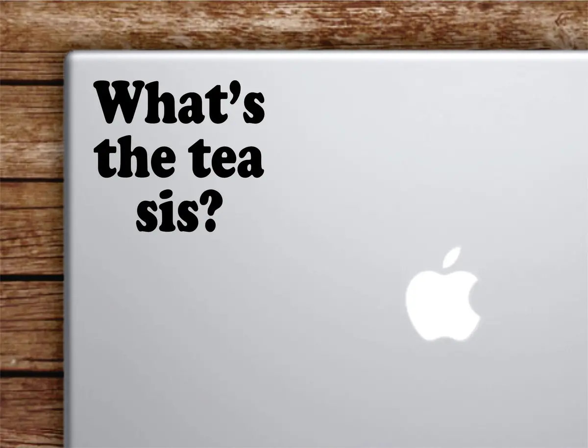 What's The Tea Sis Laptop Wall Decal Sticker Vinyl Art Quote Macbook Apple Decor Car Window Truck Kids Baby Teen Inspirational Girls Funny Meme 1