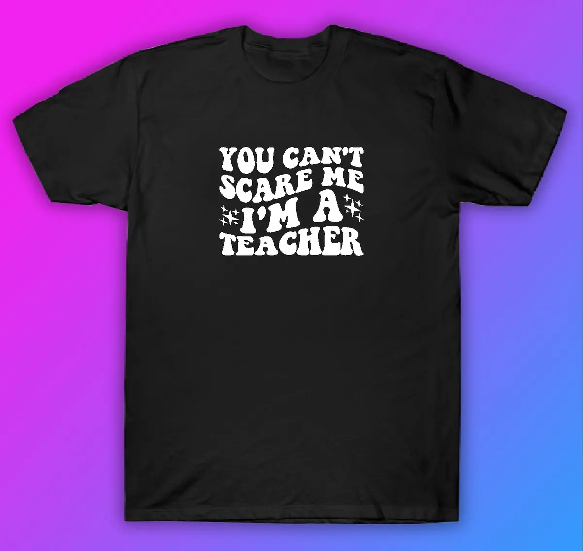 You Can't Scare Me I'm A Teacher Tshirt Shirt T-Shirt Clothing Gift Men Girls Trendy School Motivational 1
