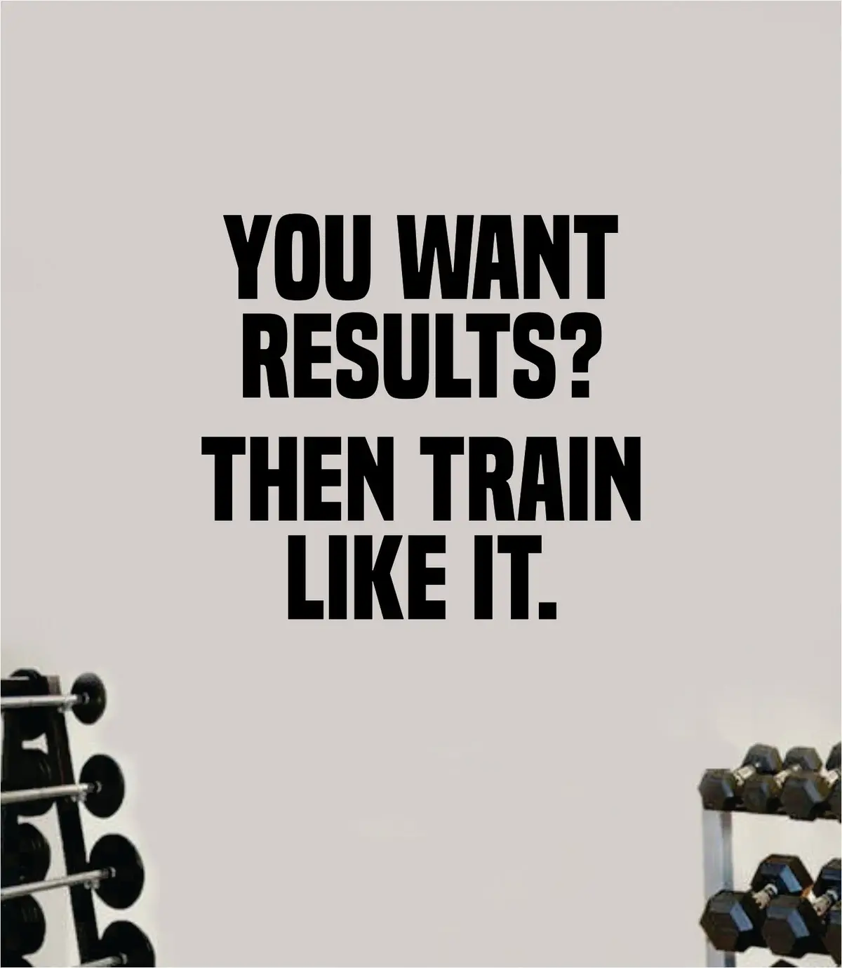 You Want Results Then Train Like It Wall Decal Home Decor Bedroom Room Vinyl Sticker Art Teen Work Out Quote Gym Girls Fitness Lift Strong Inspirational Motivational Health 1