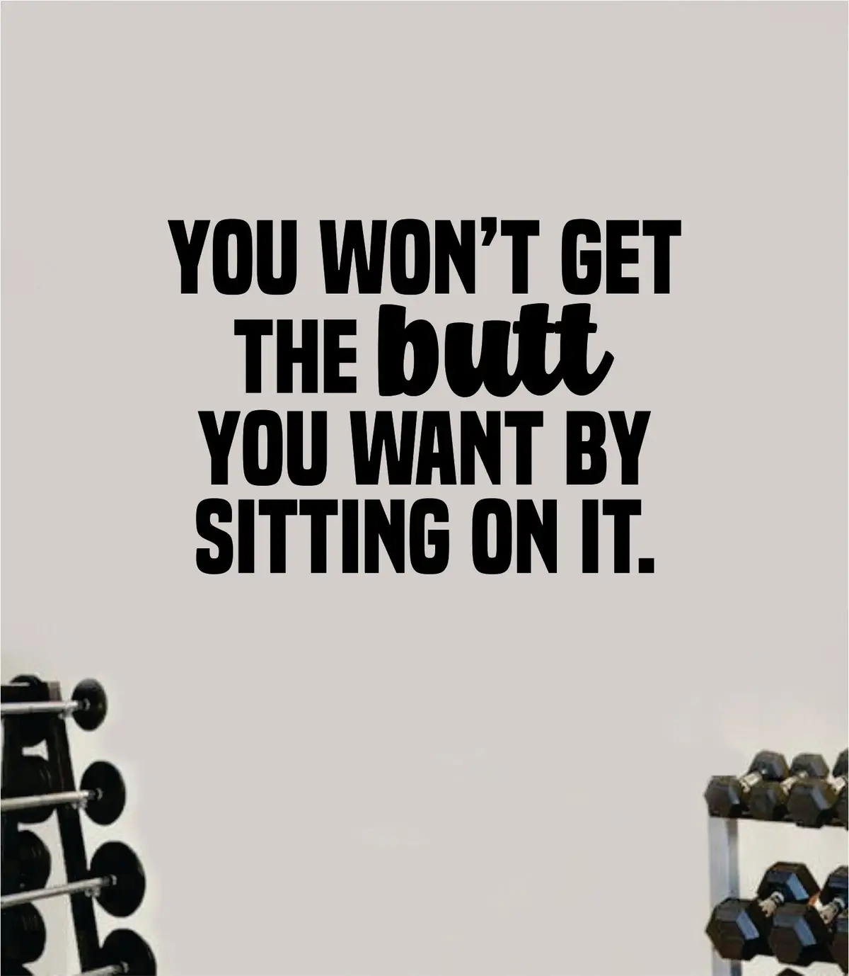 You Wont Get The Butt You Want By Sitting On It Wall Decal Home Decor Bedroom Room Vinyl Sticker Art Teen Work Out Quote Gym Girls Squat Booty Train Fitness Lift Strong Inspirational Motivational Health 1